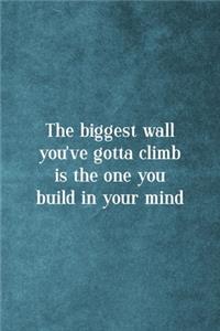 The Biggest Wall You've Gotta Climb Is The One You Build In Your Mind