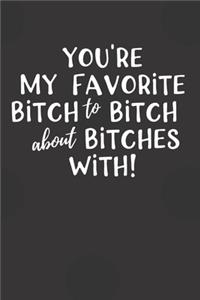 You're My Favorite Bitch to Bitch about Bitches With