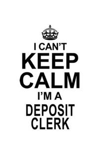 I Can't Keep Calm I'm A Deposit Clerk