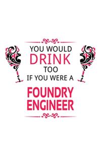 You Would Drink Too If You Were A Foundry Engineer