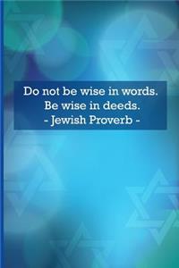 Do Not Be Wise in Words. Be Wise in Deeds. Jewish Proverbs