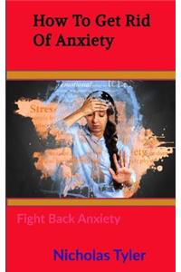 How to Get Rid of Anxiety: Fight Back Anxiety