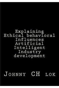 Explaining Ethical behavioral Influences Artificial Intelligent Industry develop