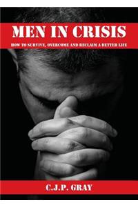 Men in Crisis: How to Survive, Overcome and Reclaim a Better Life