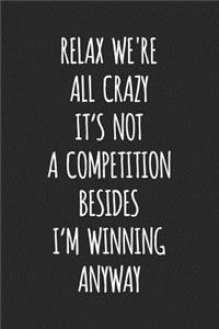 Relax We're All Crazy It's Not a Competition Besides I'm Winning Anyway