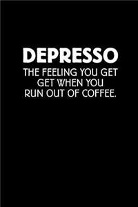 Depresso the Feeling You Get When You Run Out of Coffee