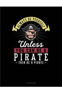 Always Be Yourself Unless You Can Be a Pirate Then Be a Pirate