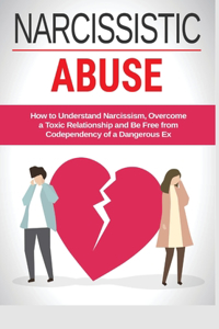 Narcissistic Abuse: How to Understand Narcissism, Overcome a Toxic Relationship and Be Free from Codependency of a Dangerous Ex