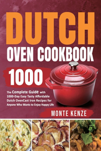 Dutch Oven Cookbook 1000: The Complete Guide with 1000-Day Easy Tasty Affordable Dutch Oven Cast Iron Recipes for Anyone Who Wants to Enjoy Happy Life