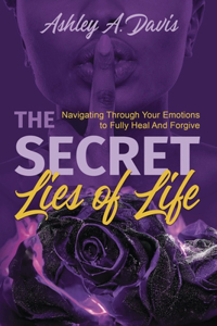 Secret Lies of Life: Navigating through Your Emotions to Fully Heal and Forgive