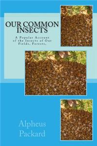 Our Common Insects: A Popular Account of the Insects of Our Fields, Forests,
