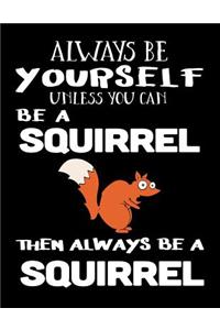 Always Be Yourself Unless You Can Be a Squirrel Then Always Be a Squirrel