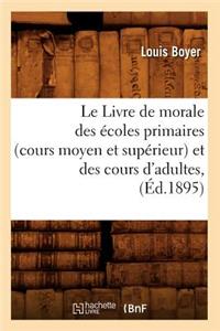 Le Livre de Morale Des Écoles Primaires (Cours Moyen Et Supérieur) Et Des Cours d'Adultes, (Éd.1895)