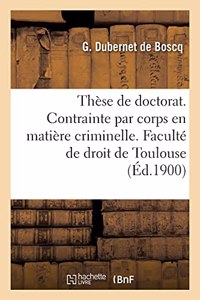 Thèse de Doctorat. de la Contrainte Par Corps En Matière Criminelle. Faculté de Droit de Toulouse