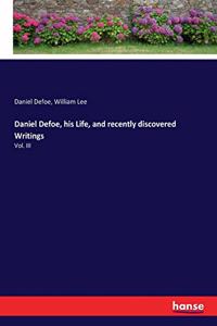 Daniel Defoe, his Life, and recently discovered Writings