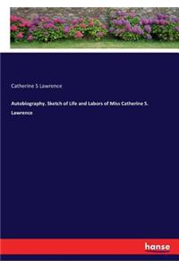 Autobiography. Sketch of Life and Labors of Miss Catherine S. Lawrence