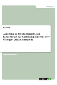 Akrobatik im Sportunterricht. Ein Langentwurf zur Gestaltung akrobatischer Übungen (Sekundarstufe I)