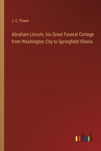 Abraham Lincoln, his Great Funeral Cortege from Washington City to Springfield Illinois