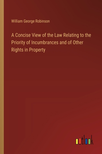 A Concise View of the Law Relating to the Priority of Incumbrances and of Other Rights in Property