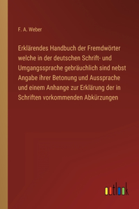 Erklärendes Handbuch der Fremdwörter welche in der deutschen Schrift- und Umgangssprache gebräuchlich sind nebst Angabe ihrer Betonung und Aussprache und einem Anhange zur Erklärung der in Schriften vorkommenden Abkürzungen