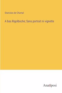 A bas Rigolboche; Sans portrait ni vignette