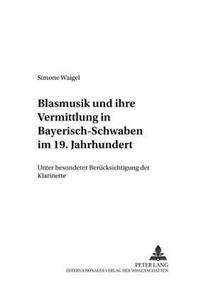Blasmusik Und Ihre Vermittlung in Bayerisch-Schwaben Im 19. Jahrhundert