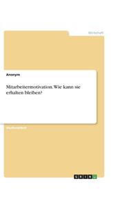 Mitarbeitermotivation. Wie kann sie erhalten bleiben?