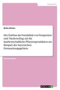 Einfluss der Variabilität von Temperatur und Niederschlag auf die landwirtschaftliche Pflanzenproduktion am Beispiel des bayerischen Donaueinzugsgebiets