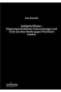 Antipriscilliana - Dogmengeschichtliche Untersuchungen und Texte aus dem Streite gegen Priscillians Irrlehre