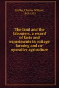 land and the labourers, a record of facts and experiments in cottage farming and co-operative agriculture