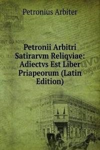 Petronii Arbitri Satirarvm Reliqviae: Adiectvs Est Liber Priapeorum (Latin Edition)