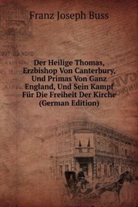 Der Heilige Thomas, Erzbishop Von Canterbury, Und Primas Von Ganz England, Und Sein Kampf Fur Die Freiheit Der Kirche (German Edition)