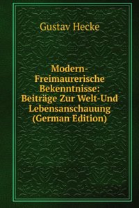 Modern-Freimaurerische Bekenntnisse: Beitrage Zur Welt-Und Lebensanschauung (German Edition)