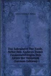 Das Sakrament Der Taufe, Nebst Den Anderen Damit Zusammenhangen Den Akten Der Initiation (German Edition)