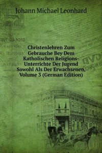 Christenlehren Zum Gebrauche Bey Dem Katholischen Religions-Unterrichte Der Jugend Sowohl Als Der Erwachsenen, Volume 3 (German Edition)