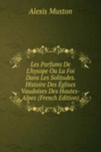 Les Parfums De L'hysope Ou La Foi Dans Les Solitudes. Histoire Des Eglises Vaudoises Des Hautes-Alpes (French Edition)