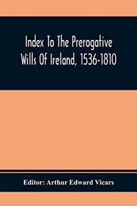 Index To The Prerogative Wills Of Ireland, 1536-1810