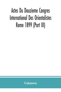 Actes Du Douzieme Congres International Des Orientalistes; Rome 1899 (Part III)