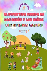 divertido mundo de los bebés y los niños - Libro de colorear para niños: La mejor herramienta para dar rienda suelta a la creatividad de los niños