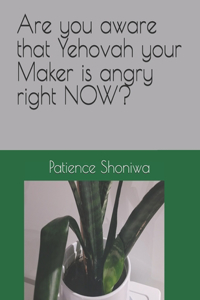 Are you aware that Yehovah your Maker is angry right NOW?