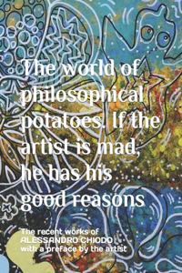 The world of philosophical potatoes. If the artist is mad, he has his good reasons