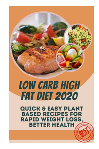 Low Carb High Fat Diet 2020: Quick & Easy Plant Based Recipes for Rapid Weight Loss, Better Health