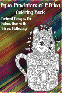 Apex Predators of Africa - Coloring Book - Animal Designs for Relaxation with Stress Relieving