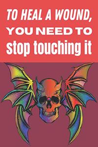 To heal a wound you need to stop touching it