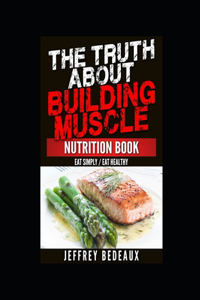 The Truth About Building Muscle; Nutrition Edition