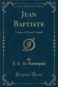 Jean Baptiste: A Story of French Canada (Classic Reprint)