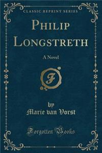 Philip Longstreth: A Novel (Classic Reprint)