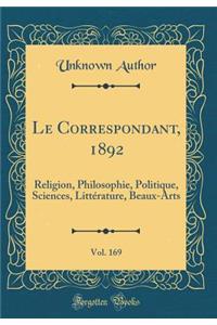 Le Correspondant, 1892, Vol. 169: Religion, Philosophie, Politique, Sciences, Litterature, Beaux-Arts (Classic Reprint)