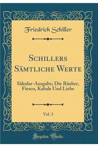 Schillers Sämtliche Werte, Vol. 3: Säkular-Ausgabe; Die Räuber, Fiesco, Kabale Und Liebe (Classic Reprint)