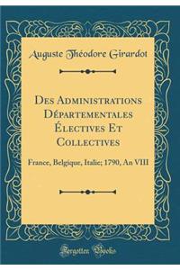 Des Administrations DÃ©partementales Ã?lectives Et Collectives: France, Belgique, Italie; 1790, an VIII (Classic Reprint)